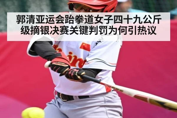 郭清亚运会跆拳道女子四十九公斤级摘银决赛关键判罚为何引热议